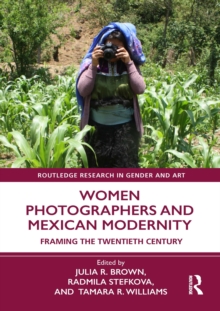 Women Photographers and Mexican Modernity : Framing the Twentieth Century