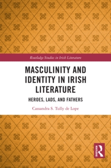 Masculinity and Identity in Irish Literature : Heroes, Lads, and Fathers