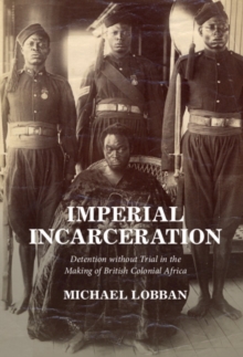 Imperial Incarceration : Detention without Trial in the Making of British Colonial Africa