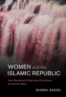 Women and the Islamic Republic : How Gendered Citizenship Conditions the Iranian State