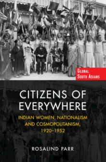 Citizens of Everywhere : Indian Women, Nationalism and Cosmopolitanism, 1920–1952