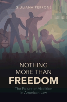 Nothing More than Freedom : The Failure of Abolition in American Law