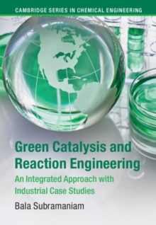 Green Catalysis and Reaction Engineering : An Integrated Approach with Industrial Case Studies