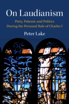 On Laudianism : Piety, Polemic and Politics During the Personal Rule of Charles I