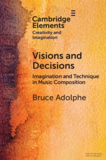 Visions and Decisions : Imagination and Technique in Music Composition