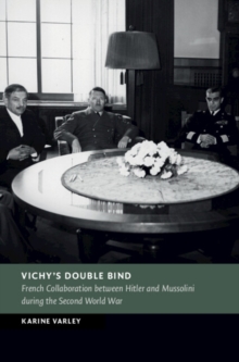 Vichy's Double Bind : French Collaboration between Hitler and Mussolini during the Second World War