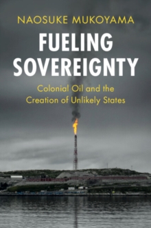 Fueling Sovereignty : Colonial Oil and the Creation of Unlikely States
