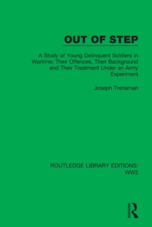 Out of Step : A Study of Young Delinquent Soldiers in Wartime; Their Offences, Their Background and Their Treatment Under an Army Experiment