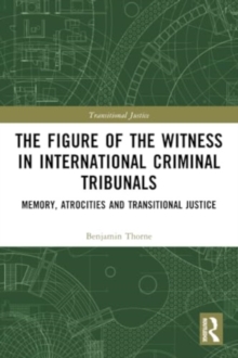 The Figure of the Witness in International Criminal Tribunals : Memory, Atrocities and Transitional Justice