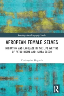 Afropean Female Selves : Migration and Language in the Life Writing of Fatou Diome and Igiaba Scego