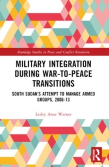 Military Integration during War-to-Peace Transitions : South Sudan’s Attempt to Manage Armed Groups, 2006-13