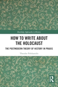 How to Write About the Holocaust : The Postmodern Theory of History in Praxis