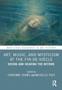 Art, Music, and Mysticism at the Fin de Siecle : Seeing and Hearing the Beyond