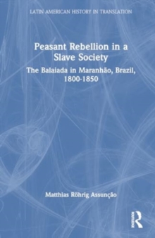 Peasant Rebellion in a Slave Society : The Balaiada in Maranhao, Brazil, 1800-1850