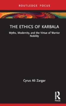 The Ethics of Karbala : Myths, Modernity, and Virtues of Nobility