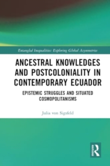 Ancestral Knowledges and Postcoloniality in Contemporary Ecuador : Epistemic Struggles and Situated Cosmopolitanisms