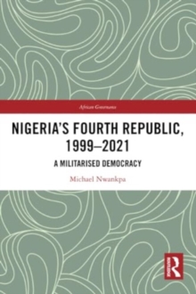 Nigeria's Fourth Republic, 1999-2021 : A Militarised Democracy