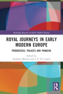 Royal Journeys in Early Modern Europe : Progresses, Palaces and Panache