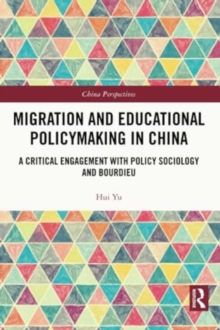 Migration and Educational Policymaking in China : A Critical Engagement with Policy Sociology and Bourdieu