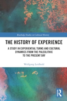 The History of Experience : A Study in Experiential Turns and Cultural Dynamics from the Paleolithic to the Present Day