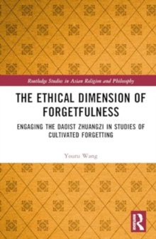 The Ethical Dimension of Forgetfulness : Engaging the Daoist Zhuangzi in Studies of Cultivated Forgetting
