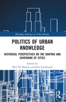 Politics of Urban Knowledge : Historical Perspectives on the Shaping and Governing of Cities