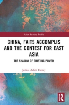 China, Faits Accomplis and the Contest for East Asia : The Shadow of Shifting Power