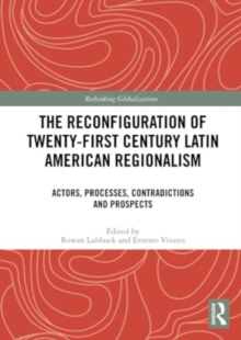 The Reconfiguration of Twenty-first Century Latin American Regionalism : Actors, Processes, Contradictions and Prospects