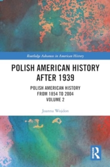 Polish American History after 1939 : Polish American History from 1854 to 2004, Volume 2