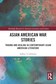 Asian American War Stories : Trauma and Healing in Contemporary Asian American Literature