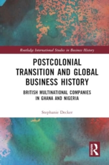Postcolonial Transition and Global Business History : British Multinational Companies in Ghana and Nigeria