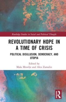 Revolutionary Hope in a Time of Crisis : Political Disillusion, Democracy, and Utopia