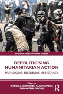 Depoliticising Humanitarian Action : Paradigms, Dilemmas, Resistance