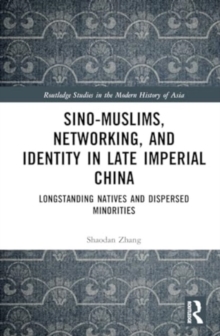 Sino-Muslims, Networking, and Identity in Late Imperial China : Longstanding Natives and Dispersed Minorities