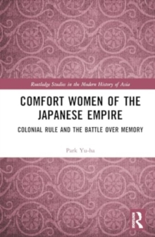 Comfort Women of the Japanese Empire : Colonial Rule and the Battle over Memory