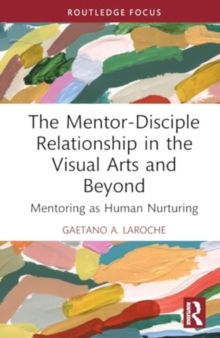 The Mentor-Disciple Relationship in the Visual Arts and Beyond : Mentoring as Human Nurturing