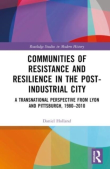 Communities of Resistance and Resilience in the Post-Industrial City : A Transnational Perspective from Lyon and Pittsburgh, 1980–2010