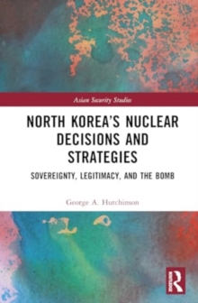 North Korea’s Nuclear Decisions and Strategies : Sovereignty, Legitimacy, and the Bomb