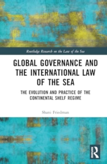 Global Governance and the International Law of the Sea : The Evolution and Practice of the Continental Shelf Regime