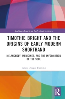 Timothie Bright and the Origins of Early Modern Shorthand : Melancholy, Medicines, and the Information of the Soul