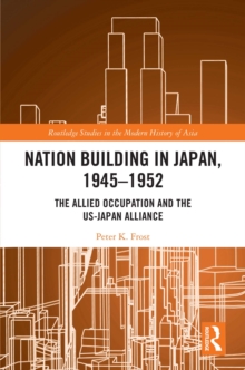 Nation Building in Japan, 1945-1952 : The Allied Occupation and the US-Japan Alliance