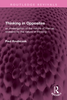Thinking in Opposites : an investigation of the nature of man as revealed by the nature of thinking