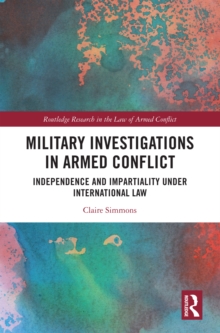 Military Investigations in Armed Conflict : Independence and Impartiality under International Law