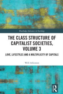 The Class Structure of Capitalist Societies, Volume 3 : Love, Lifestyles and a Multiplicity of Capitals