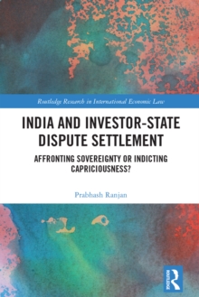India and Investor-State Dispute Settlement : Affronting Sovereignty or Indicting Capriciousness?