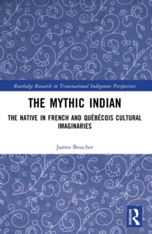The Mythic Indian : The Native in French and Quebecois Cultural Imaginaries