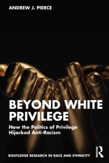 Beyond White Privilege : How the Politics of Privilege Hijacked Anti-Racism