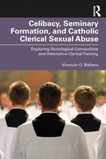 Celibacy, Seminary Formation, and Catholic Clerical Sexual Abuse : Exploring Sociological Connections and Alternative Clerical Training