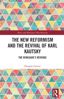 The New Reformism and the Revival of Karl Kautsky : The Renegade's Revenge