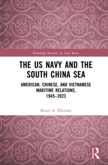 The US Navy and the South China Sea : American, Chinese, and Vietnamese Maritime Relations, 1945-2023